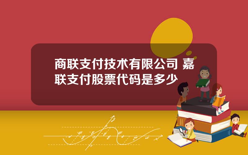 商联支付技术有限公司 嘉联支付股票代码是多少